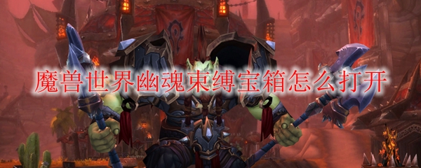 魔兽世界幽魂束缚宝箱怎么打开