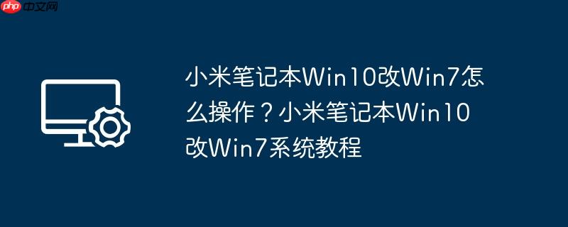小米笔记本Win10改Win7怎么操作？小米笔记本Win10改Win7系统教程