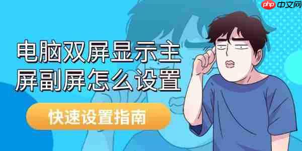 电脑双屏显示主屏副屏怎么设置 快速设置指南