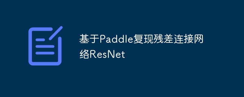 基于Paddle复现残差连接网络ResNet - 游乐网