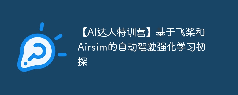 【AI达人特训营】基于飞桨和Airsim的自动驾驶强化学习初探 - 游乐网