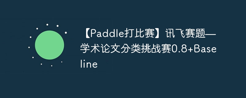 【Paddle打比赛】讯飞赛题—学术论文分类挑战赛0.8+Baseline - 游乐网