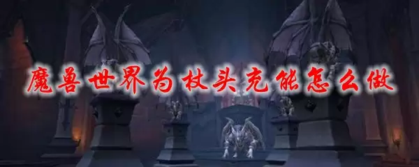 魔兽世界为杖头充能怎么做