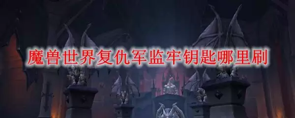 魔兽世界复仇军监牢钥匙哪里刷