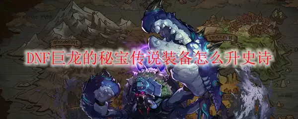 DNF巨龙的秘宝传说装备怎么升史诗