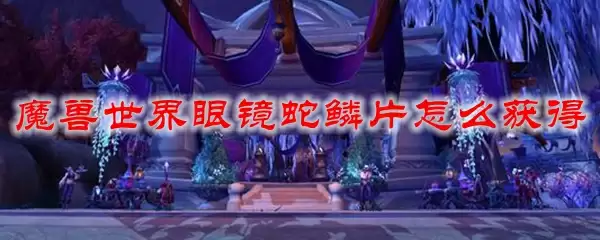 魔兽世界眼镜蛇鳞片怎么获得