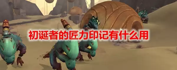 魔兽世界初诞者的匠力印记有什么用