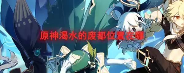 原神渴水的废都位置在哪