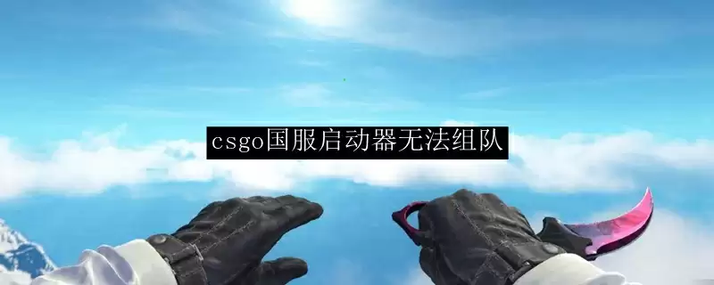 csgo国服启动器无法组队