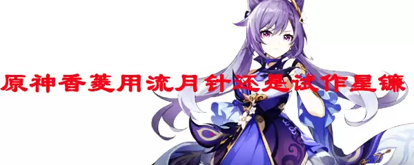 原神香菱用流月针还是试作星镰