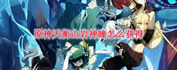 原神天衡山岩神瞳怎么获得
