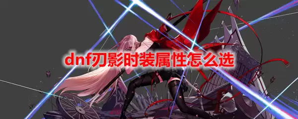 dnf刃影时装属性怎么选
