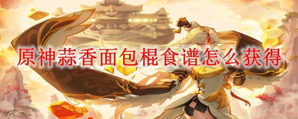 原神蒜香面包棍食谱怎么获得