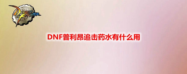 DNF普利昂追击药水有什么用