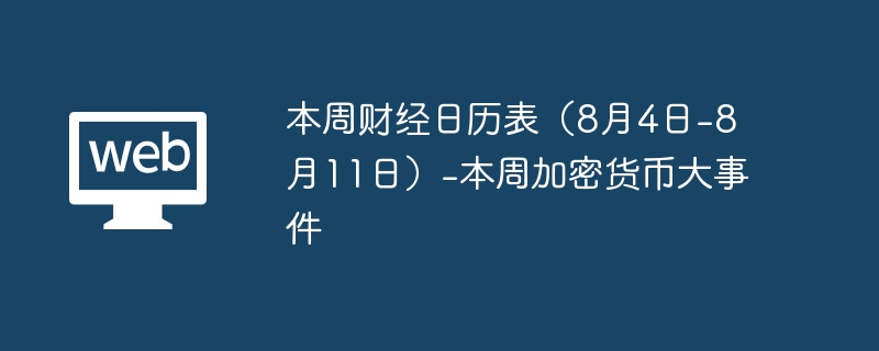 本周财经日历表（8月4日-8月11日）-本周加密货币大事件 - 菜鸟下载