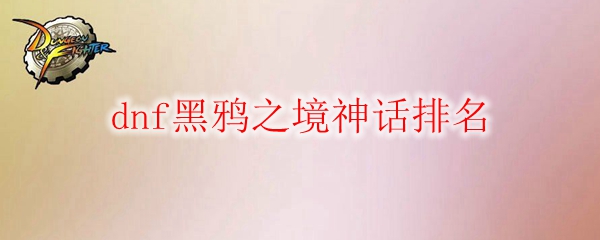 DNF黑鸦之境神话排名