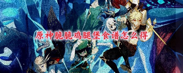 原神脆脆鸡腿堡食谱