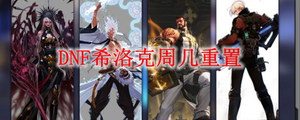 DNF希洛克重置时间说明