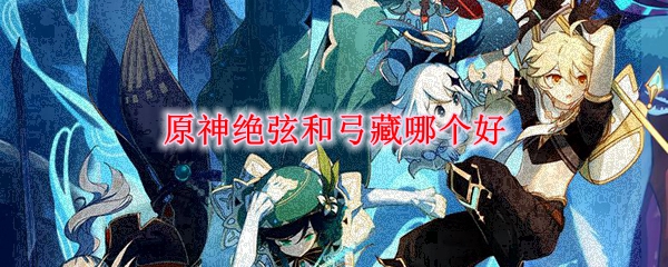 原神绝弦和弓藏对比