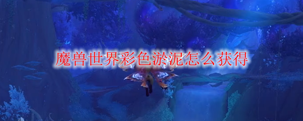 魔兽世界彩色淤泥获取方法