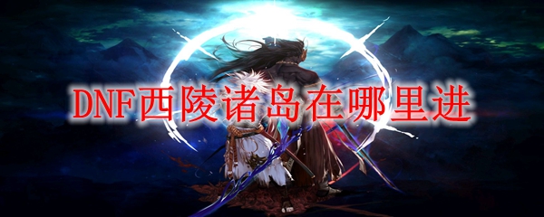 DNF西陵诸岛入口位置