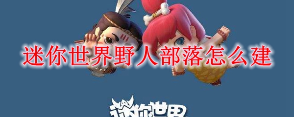迷你世界野人部落建造示意图