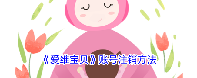《爱维宝贝》账号注销指南：详细图文步骤解析