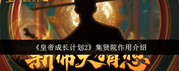 《皇帝成长计划2》集贤院攻略:核心功能解析与高效使用技巧