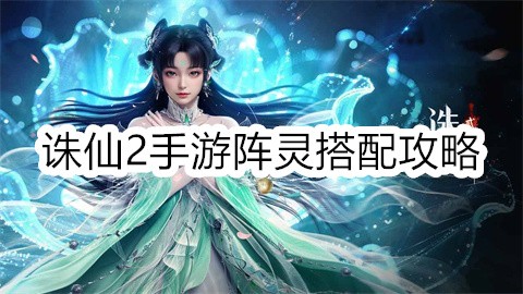 诛仙2手游阵灵搭配攻略:最强阵容推荐与实战技巧解析