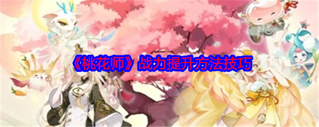 《桃花师》战力提升攻略：7个实用技巧助你快速变强