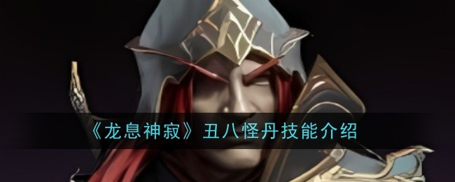 《龙息神寂》丑八怪丹技能解析:实战技巧与搭配指南