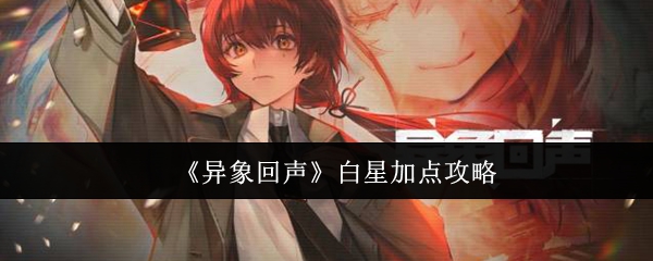 《异象回声》白星角色加点推荐:技能搭配与实战思路解析