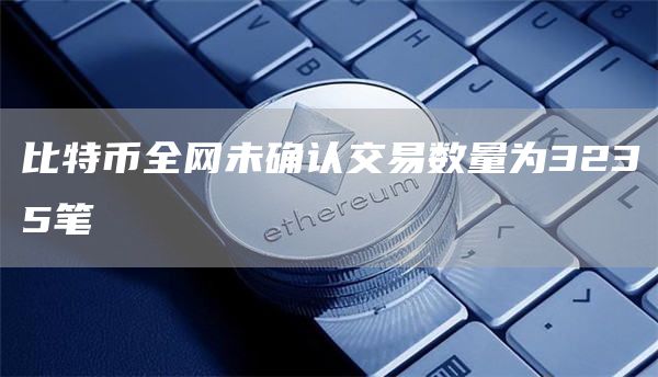 比特币全网未确认交易数量为3235笔-第1张图片-本站