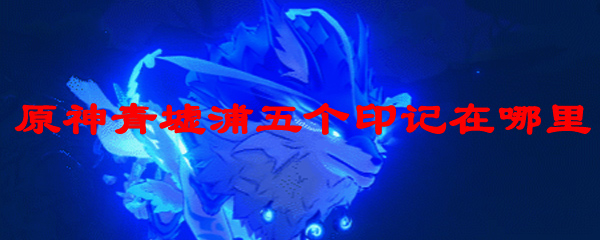 原神青墟浦5个印记位置全解析，快速解锁隐藏宝箱