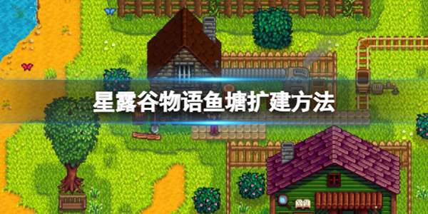 星露谷物语鱼塘扩建攻略:从1级升到3级详细步骤