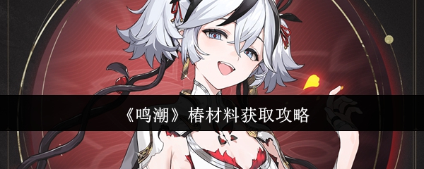 鸣潮椿材料全收集指南:快速获取方法与最佳路径