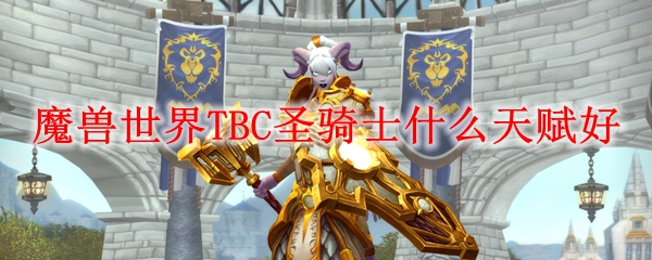 TBC怀旧服圣骑士天赋推荐:70级PVE/PVP最佳加点方案