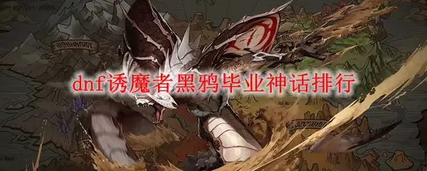 dnf诱魔者黑鸦毕业神话排行