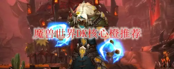 魔兽世界DK核心橙推荐