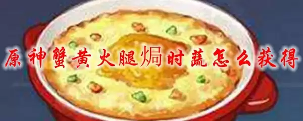 原神蟹黄火腿焗时蔬怎么获得