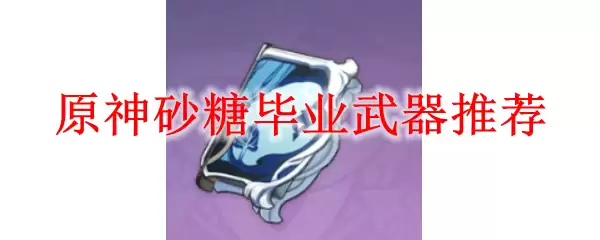 原神砂糖毕业武器推荐