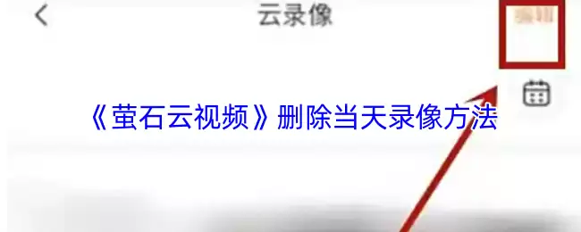 《萤石云视频》删除当天录像方法