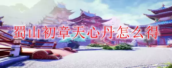 蜀山初章天心丹怎么得