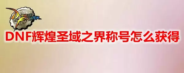 DNF辉煌圣域之界称号怎么获得