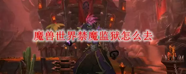 魔兽世界禁魔监狱怎么去