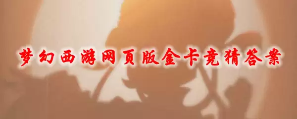 梦幻西游网页版金卡竞猜答案