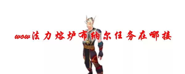 魔兽世界法力熔炉布纳尔任务在哪接