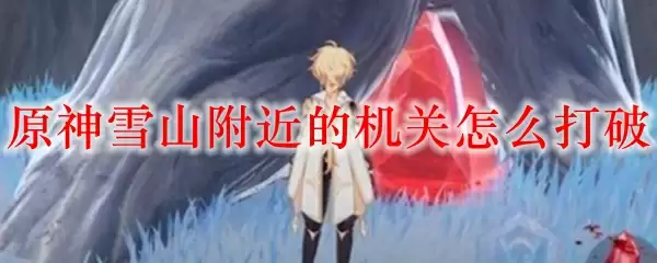 原神雪山附近的机关怎么打破