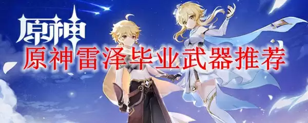 原神雷泽毕业武器推荐