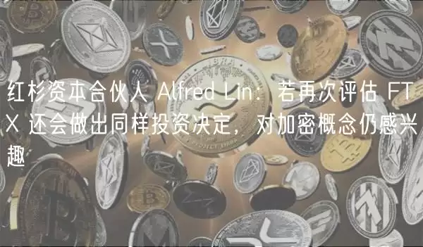 红杉资本合伙人 Alfrd Lin：若再次评估 FT 还会做出同样投资决定，对加密概念仍感兴趣-第1张图片-本站